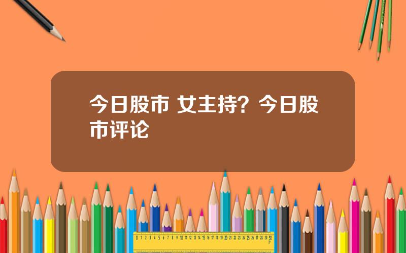 今日股市 女主持？今日股市评论